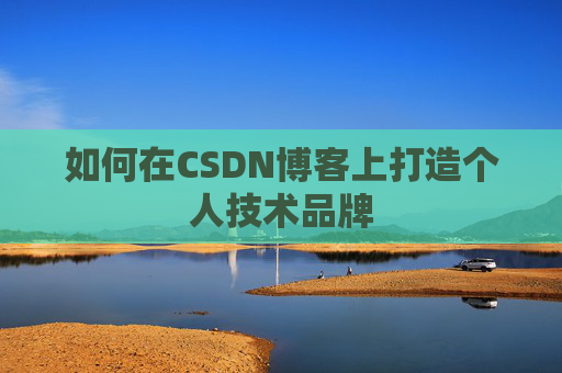 如何在CSDN博客上打造个人技术品牌