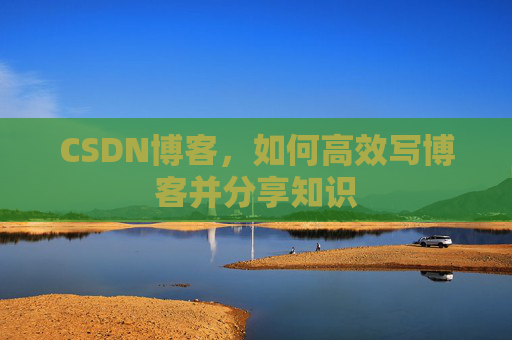 CSDN博客，如何高效写博客并分享知识